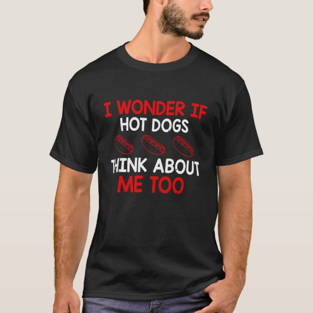 I Wonder If Hotdogs Think About Me Too Hot Dog T-Shirt (Front)