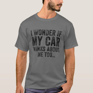 I Wonder If My Car Thinks About Me Too Funny Car L T-Shirt
