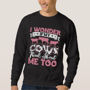 I Wonder If My Cows Think About Me Too Cow Farmer Sweatshirt