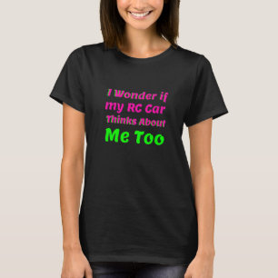 I Wonder If My Rc Car Thinks About Me Too Rc Raci T-Shirt