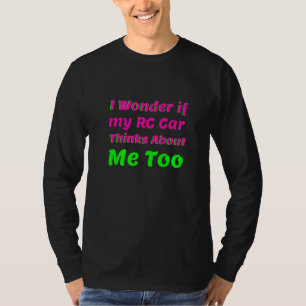 I Wonder If My Rc Car Thinks About Me Too  Rc Raci T-Shirt