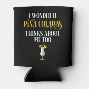 I Wonder If Pina Coladas Thinks About Me Too Can Cooler
