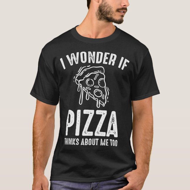 I Wonder If Pizza Thinks About Me Funny Pizza Love T-Shirt (Front)