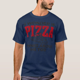 I wonder if pizza thinks about me I love pizza foo T-Shirt
