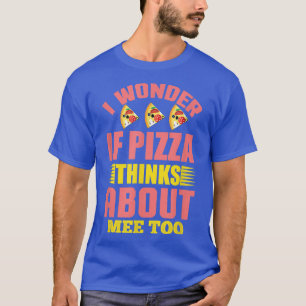 I Wonder If Pizza Thinks About Me Too1307  T-Shirt