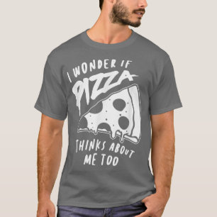 I Wonder If Pizza Thinks About Me Too 1306 T-Shirt