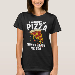 I Wonder If Pizza Thinks About Me Too  1 T-Shirt