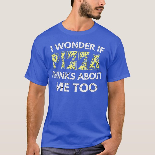 I Wonder If Pizza Thinks About Me Too distressed T-Shirt (Front)