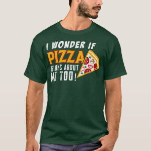 I Wonder If Pizza Thinks About Me Too Food Lover 3 T-Shirt