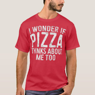 I Wonder If Pizza Thinks About Me Too Food Lover T-Shirt