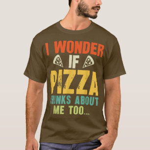 I Wonder If Pizza Thinks About Me Too Funny Pizza T-Shirt