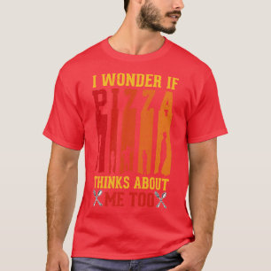 I Wonder If Pizza Thinks About Me Too Funny Pizza T-Shirt