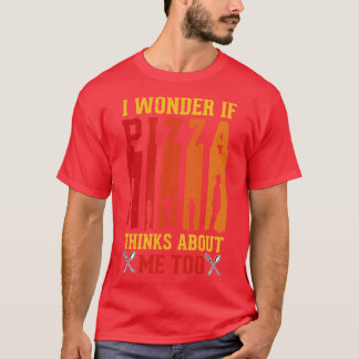 I Wonder If Pizza Thinks About Me Too Funny Pizza T-Shirt