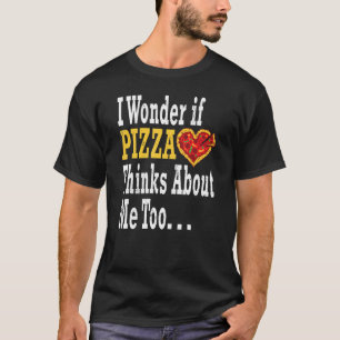 I Wonder If Pizza Thinks About Me Too Gag Pizza T-Shirt