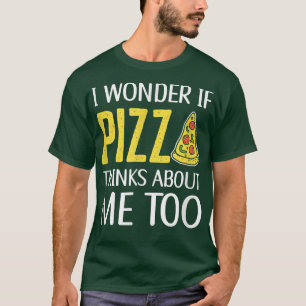 I Wonder If Pizza Thinks About Me Too Pizza Cookin T-Shirt