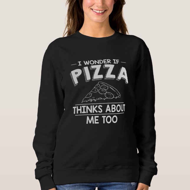 I Wonder If Pizza Thinks About Me Too | Pizza Gift Sweatshirt (Front)