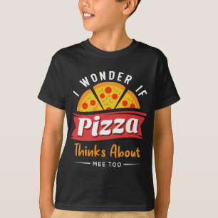 I Wonder If Pizza Thinks About Me Too - Pizza Love T-Shirt