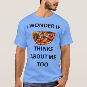 I Wonder If Pizza Thinks About Me Too T-Shirt