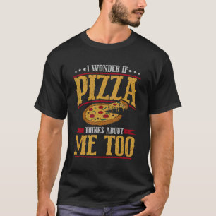 I Wonder If Pizza Thinks About Me Too T-Shirt