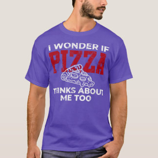 I wonder if pizza thinks I love pizza for men wome T-Shirt
