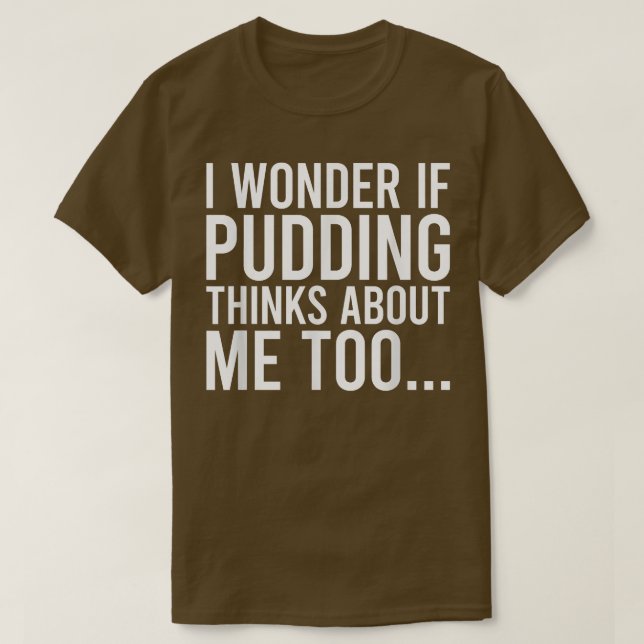 I Wonder If Pudding Thinks About Me Toofood Lover  T-Shirt (Design Front)