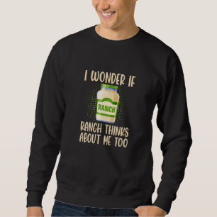 I Wonder If Ranch Thinks About Me Too Salad Dressi Sweatshirt