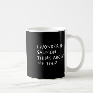 I Wonder If Salmon Think About Me Too Fishing  Coffee Mug