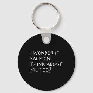 I Wonder If Salmon Think About Me Too Fishing Key Ring