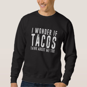 I Wonder If Tacos Think About Me Too Food 2 Sweatshirt