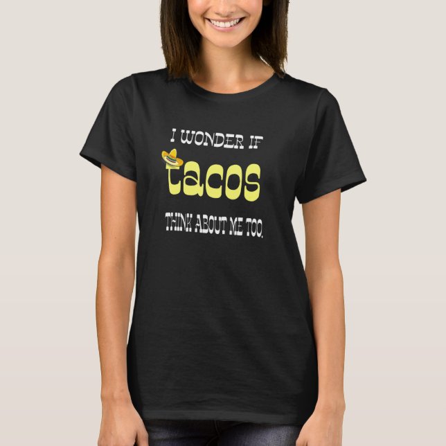 I Wonder If Tacos Think About Me Too  Fun Food app T-Shirt (Front)