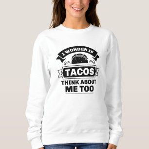 I Wonder If Tacos Think About Me Too Sweatshirt