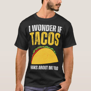 I Wonder If Tacos Think About Me Too Taco Saying T-Shirt