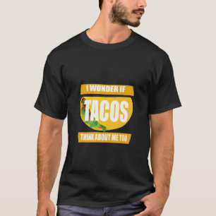 I Wonder If Tacos Think About Me Too Taco T-Shirt