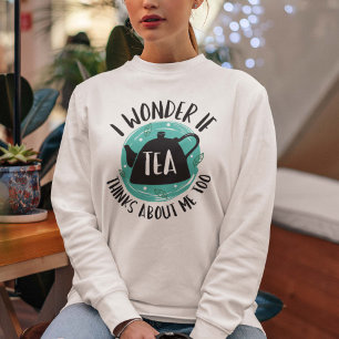 I Wonder If Tea Thinks About Me Too Sweatshirt
