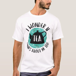 I Wonder If Tea Thinks About Me Too T-Shirt