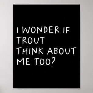 I Wonder If Trout Think About Me Too Fishing  Poster