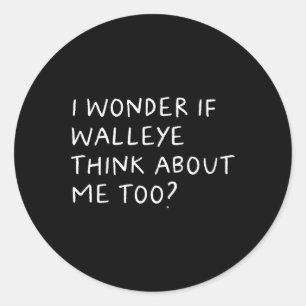I Wonder If Walleye Think About Me Too Fishing Classic Round Sticker
