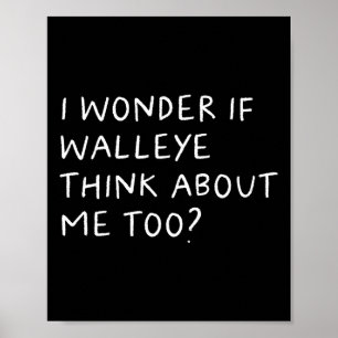 I Wonder If Walleye Think About Me Too Fishing Poster