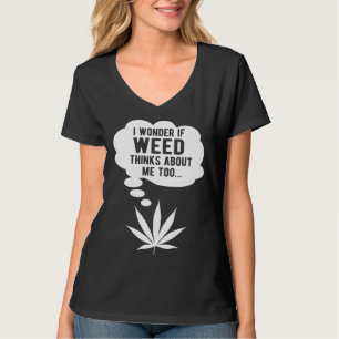 I wonder if weed thinks about me too T-Shirt