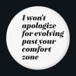 I Won't Apologise Inspirational Empower Women Magnet<br><div class="desc">I won't apologise for evolving past your comfort zone. Inspirational and motivational quote design for women and girls who say I don't care about haters. Cool sassy attitude merchandise for those who glow in self confidence and proud to be a better person. Perfect sarcasm and funny humour to show who...</div>