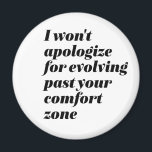 I Won't Apologise Inspirational Empower Women Magnet<br><div class="desc">I won't apologise for evolving past your comfort zone. Inspirational and motivational quote design for women and girls who say I don't care about haters. Cool sassy attitude merchandise for those who glow in self confidence and proud to be a better person. Perfect sarcasm and funny humour to show who...</div>