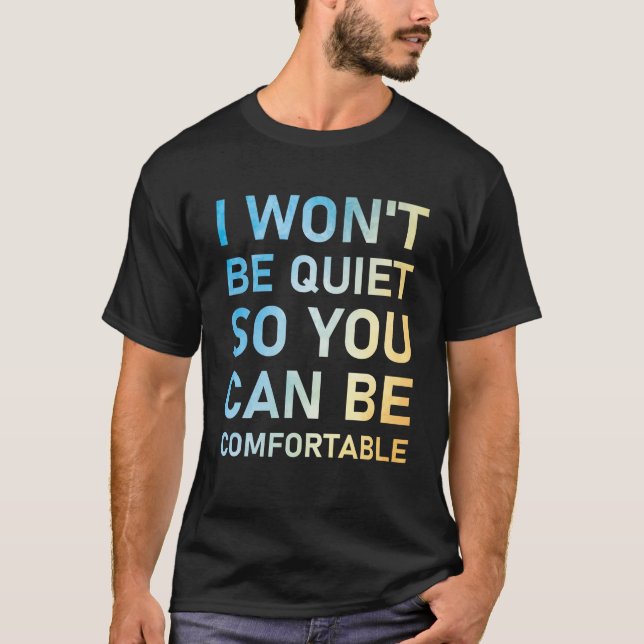 I Won't Be Quiet So You Can Be Comfortable T-Shirt (Front)
