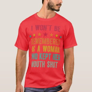 I Wont Be Remembered As A Woman Who Kept Her Mouth T-Shirt