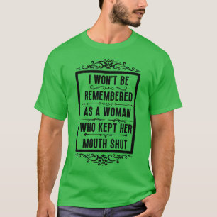 I wont be remembered as a woman who kept her mouth T-Shirt