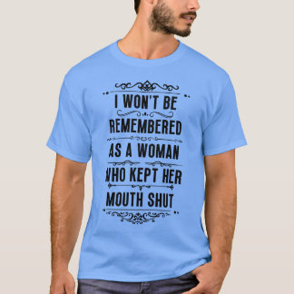 I wont be remembered as a woman who kept her mouth T-Shirt