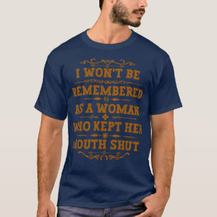 I wont be remembered as a woman who kept her mouth T-Shirt