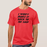 I Won't Make It! T-Shirt<br><div class="desc">I won't make it back to the ship</div>