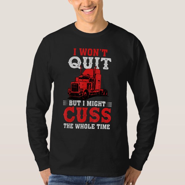 I Wont Quit But I Might Cuss The Whole Time Trucke T-Shirt (Front)