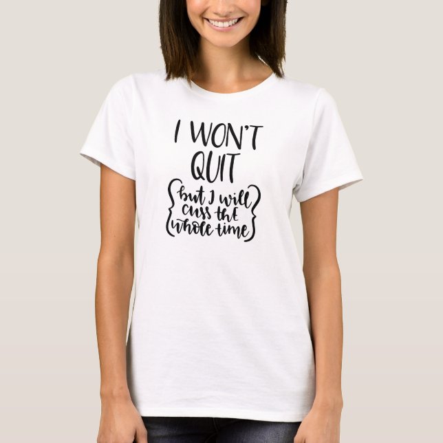I Won't Quit But I Will Cuss The Whole Time T-Shirt (Front)