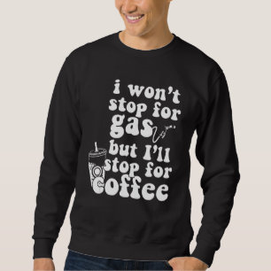 I Won't Stop Fro Gas But I Will Stop for Coffee Dr Sweatshirt